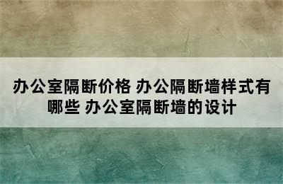 办公室隔断价格 办公隔断墙样式有哪些 办公室隔断墙的设计